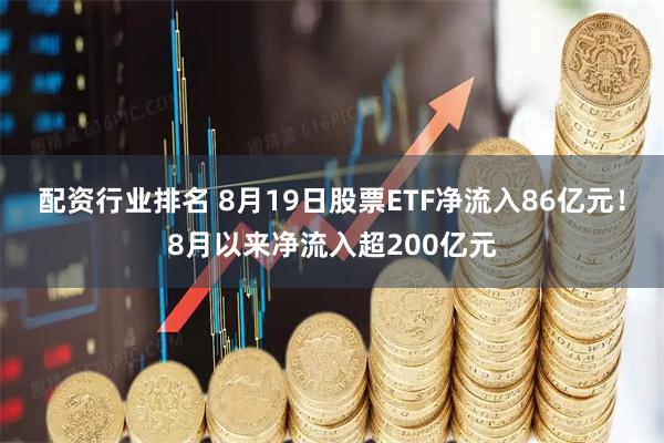 配资行业排名 8月19日股票ETF净流入86亿元！8月以来净流入超200亿元