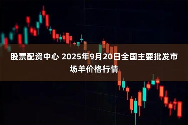 股票配资中心 2025年9月20日全国主要批发市场羊价格行情