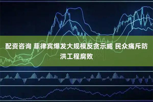 配资咨询 菲律宾爆发大规模反贪示威 民众痛斥防洪工程腐败