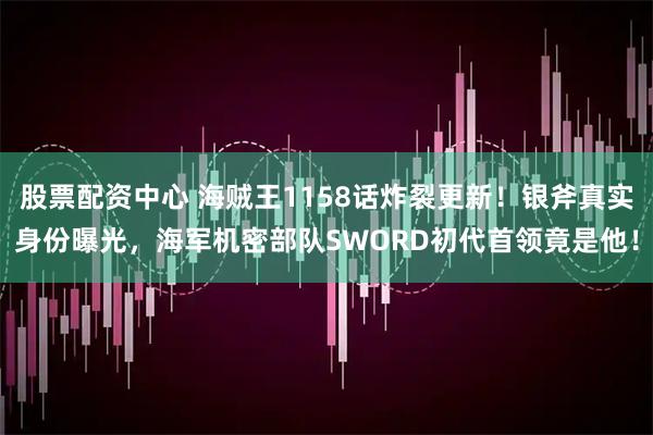 股票配资中心 海贼王1158话炸裂更新！银斧真实身份曝光，海军机密部队SWORD初代首领竟是他！