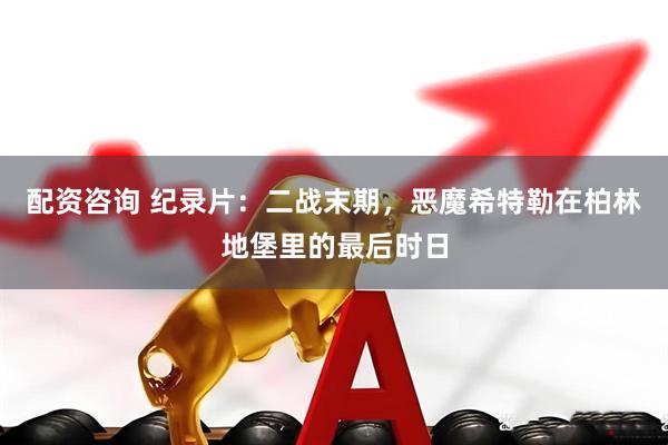 配资咨询 纪录片：二战末期，恶魔希特勒在柏林地堡里的最后时日