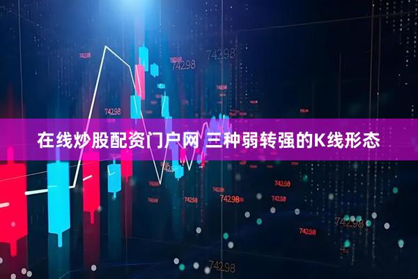 在线炒股配资门户网 三种弱转强的K线形态