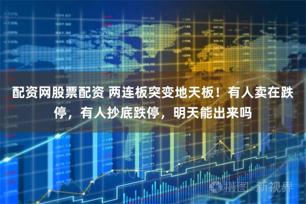 配资网股票配资 两连板突变地天板！有人卖在跌停，有人抄底跌停，明天能出来吗