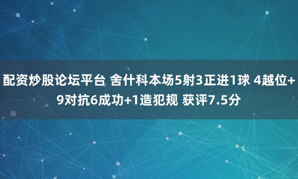 配资炒股论坛平台 舍什科本场5射3正进1球 4越位+9对抗6成功+1造犯规 获评7.5分