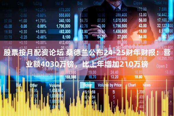 股票按月配资论坛 桑德兰公布24-25财年财报：营业额4030万镑，比上年增加210万镑