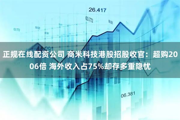 正规在线配资公司 商米科技港股招股收官：超购2006倍 海外收入占75%却存多重隐忧