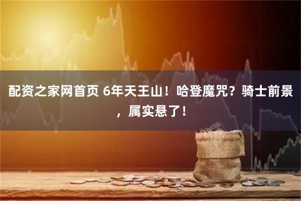配资之家网首页 6年天王山！哈登魔咒？骑士前景，属实悬了！