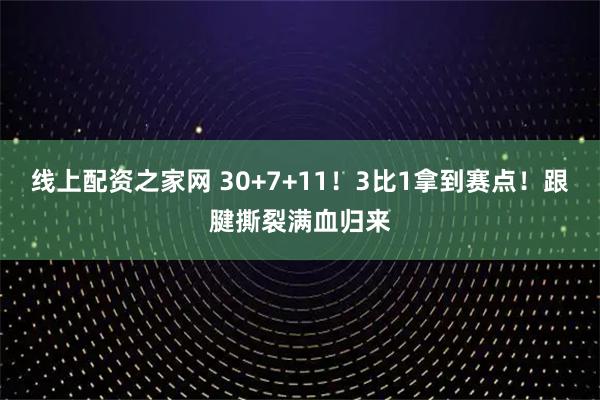 线上配资之家网 30+7+11！3比1拿到赛点！跟腱撕裂满血归来